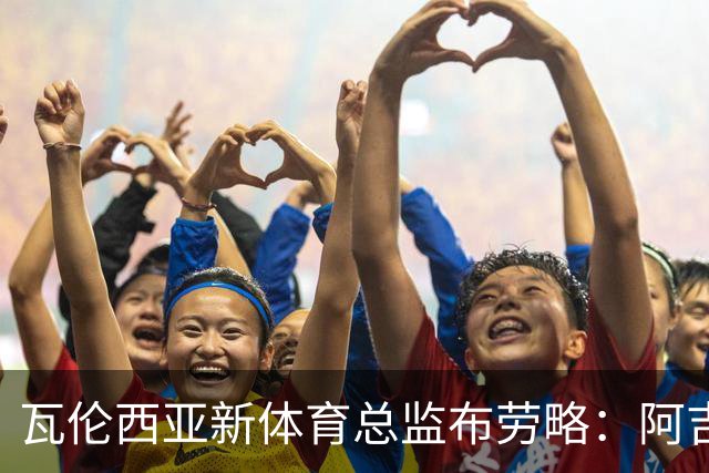 瓦伦西亚新体育总监布劳略：阿吉雷是优秀的团队领袖，球队有能力逆转局势